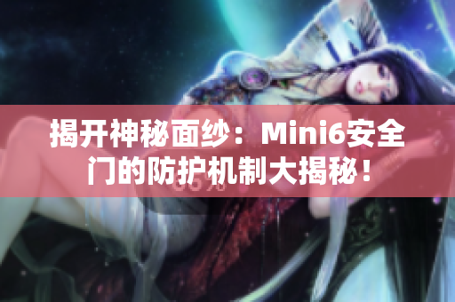 揭开神秘面纱：Mini6安全门的防护机制大揭秘！