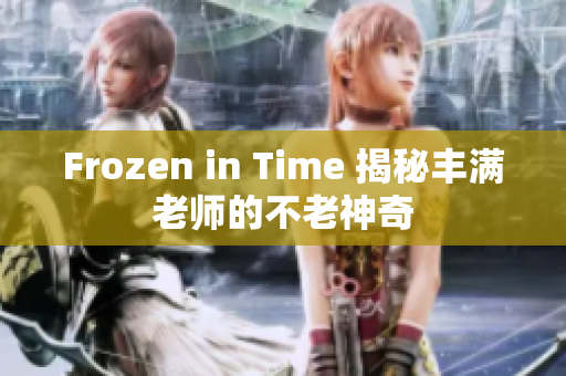 Frozen in Time 揭秘丰满老师的不老神奇