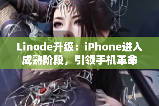 Linode升级：iPhone进入成熟阶段，引领手机革命