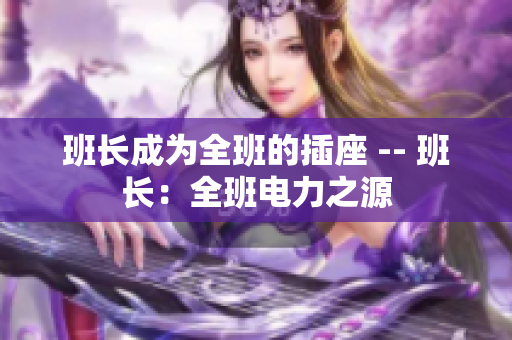 班长成为全班的插座 -- 班长：全班电力之源