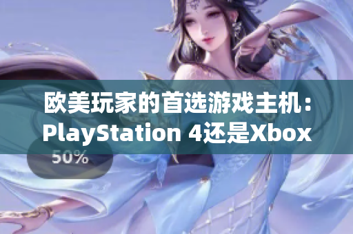 欧美玩家的首选游戏主机：PlayStation 4还是Xbox？