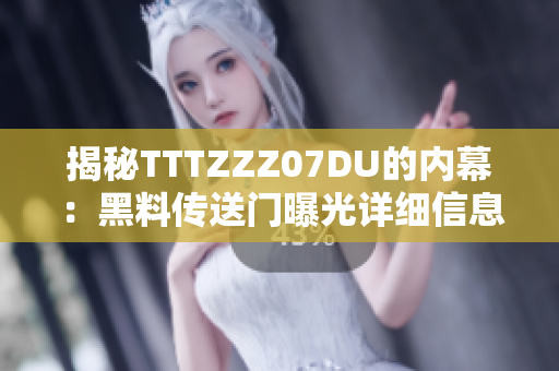 揭秘TTTZZZ07DU的内幕：黑料传送门曝光详细信息