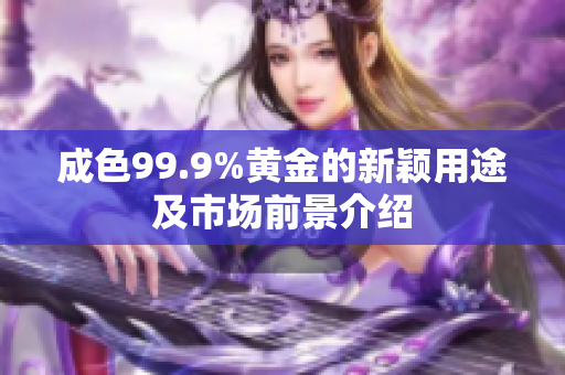 成色99.9%黄金的新颖用途及市场前景介绍