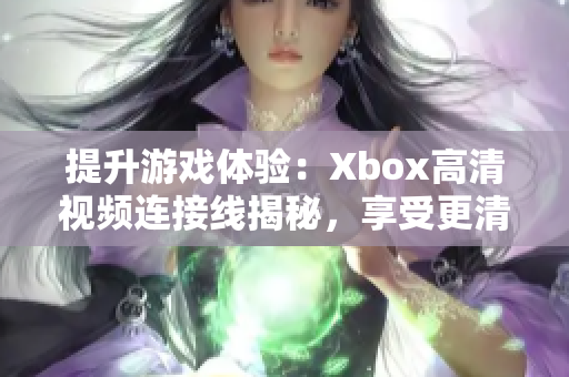 提升游戏体验：Xbox高清视频连接线揭秘，享受更清晰的游戏画面！