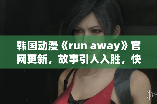 韩国动漫《run away》官网更新，故事引人入胜，快来探索吧