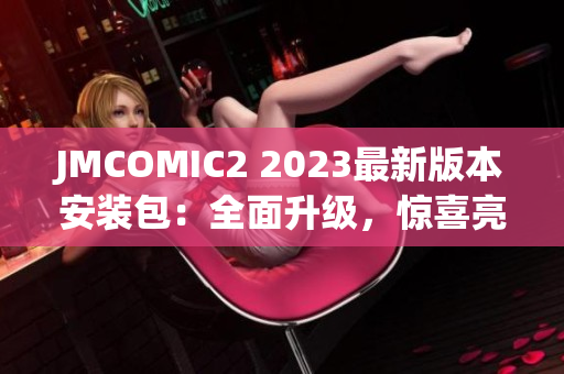 JMCOMIC2 2023最新版本安装包：全面升级，惊喜亮点大揭秘