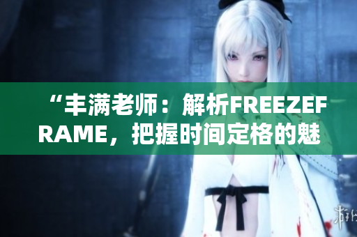 “丰满老师：解析FREEZEFRAME，把握时间定格的魅力”