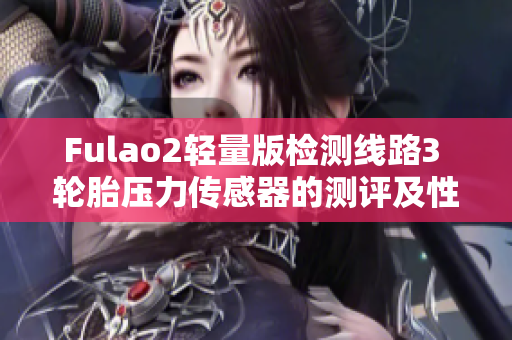 Fulao2轻量版检测线路3 轮胎压力传感器的测评及性能分析