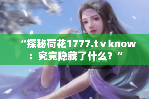 “探秘荷花1777.tⅴknow：究竟隐藏了什么？”