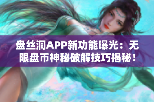 盘丝洞APP新功能曝光：无限盘币神秘破解技巧揭秘！