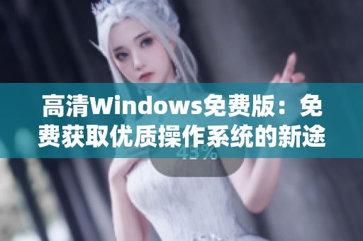 高清Windows免费版：免费获取优质操作系统的新途径