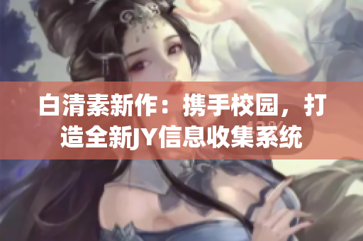 白清素新作：携手校园，打造全新JY信息收集系统