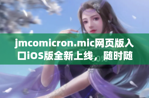 jmcomicron.mic网页版入口iOS版全新上线，随时随地畅享海量漫画资源