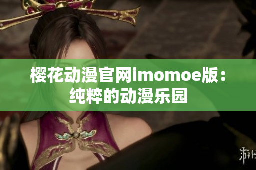 樱花动漫官网imomoe版：纯粹的动漫乐园