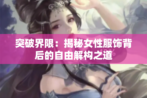 突破界限：揭秘女性服饰背后的自由解构之道