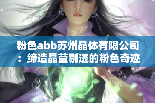 粉色abb苏州晶体有限公司：缔造晶莹剔透的粉色奇迹