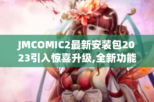 JMCOMIC2最新安装包2023引入惊喜升级,全新功能惊艳亮相,阅读体验升级!