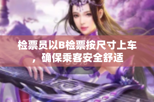 检票员以B检票按尺寸上车，确保乘客安全舒适