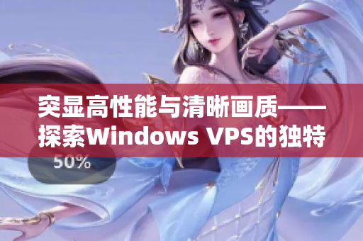 突显高性能与清晰画质——探索Windows VPS的独特之处