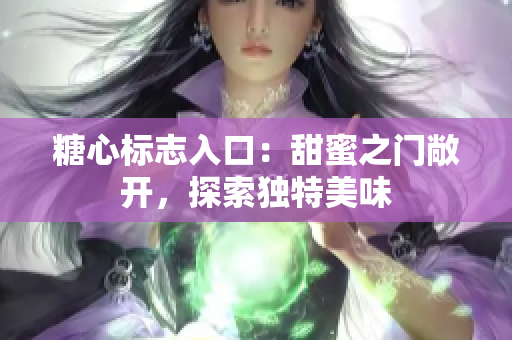 糖心标志入口：甜蜜之门敞开，探索独特美味