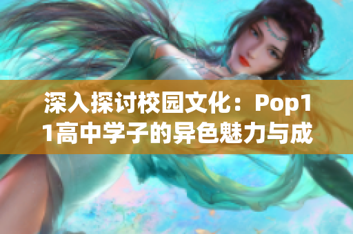 深入探讨校园文化：Pop11高中学子的异色魅力与成长轨迹