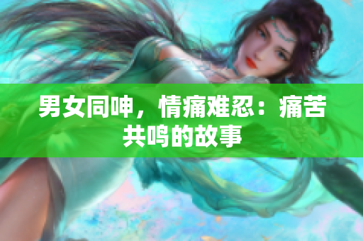 男女同呻，情痛难忍：痛苦共鸣的故事