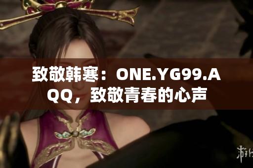 致敬韩寒：ONE.YG99.AQQ，致敬青春的心声