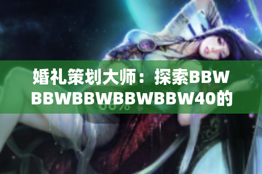 婚礼策划大师：探索BBWBBWBBWBBWBBW40的新潮婚礼趋势