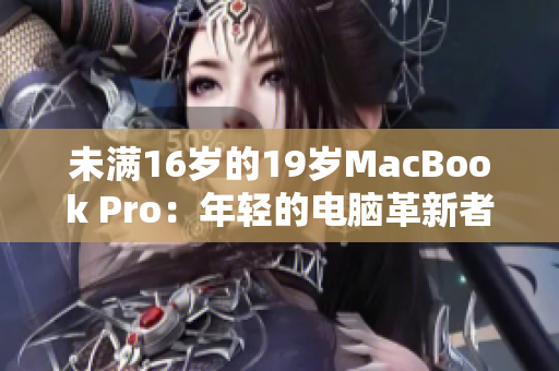 未满16岁的19岁MacBook Pro：年轻的电脑革新者