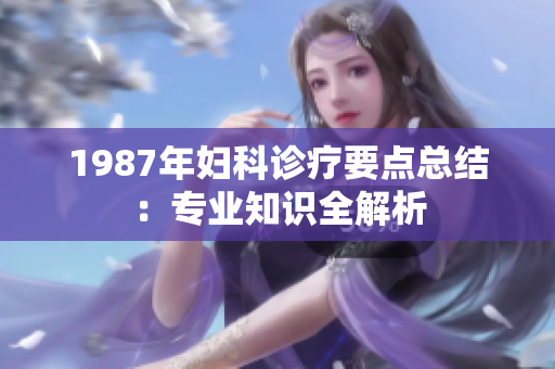 1987年妇科诊疗要点总结：专业知识全解析