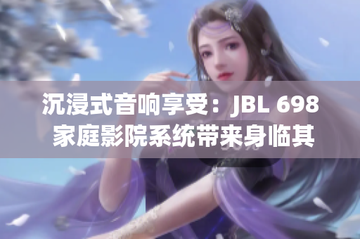 沉浸式音响享受：JBL 698 家庭影院系统带来身临其境的视听盛宴