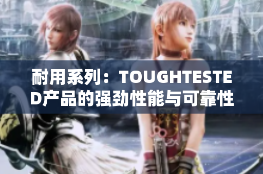 耐用系列：TOUGHTESTED产品的强劲性能与可靠性