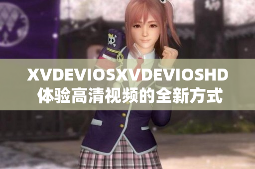 XVDEVIOSXVDEVIOSHD 体验高清视频的全新方式