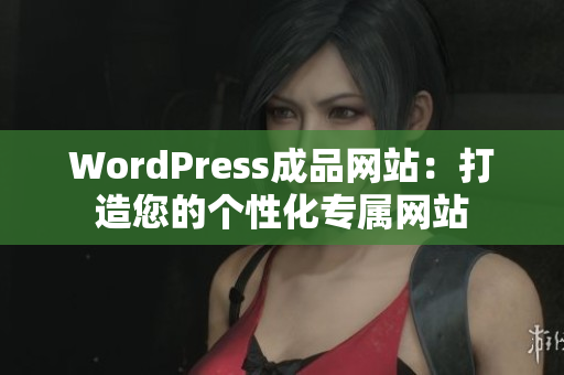 WordPress成品网站：打造您的个性化专属网站