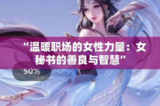 “温暖职场的女性力量：女秘书的善良与智慧”