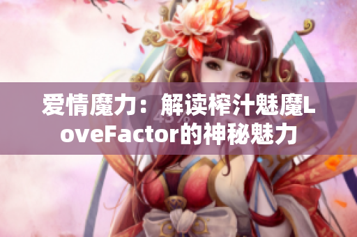 爱情魔力：解读榨汁魅魔LoveFactor的神秘魅力