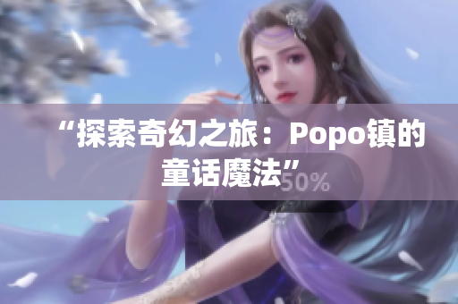 “探索奇幻之旅：Popo镇的童话魔法”