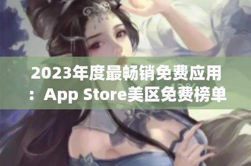 2023年度最畅销免费应用：App Store美区免费榜单