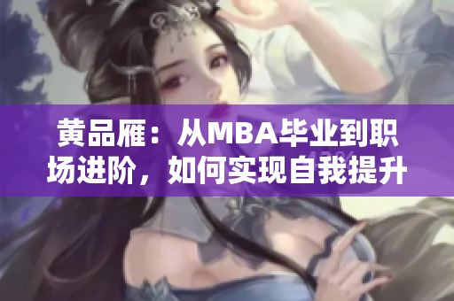 黄品雁：从MBA毕业到职场进阶，如何实现自我提升？