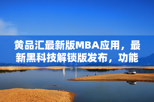 黄品汇最新版MBA应用，最新黑科技解锁版发布，功能更新全面升级