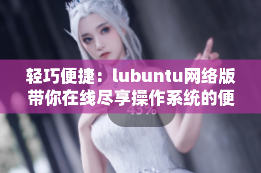 轻巧便捷：lubuntu网络版带你在线尽享操作系统的便利