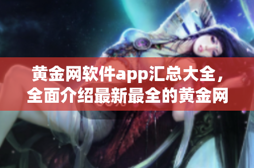 黄金网软件app汇总大全，全面介绍最新最全的黄金网软件app下载合集