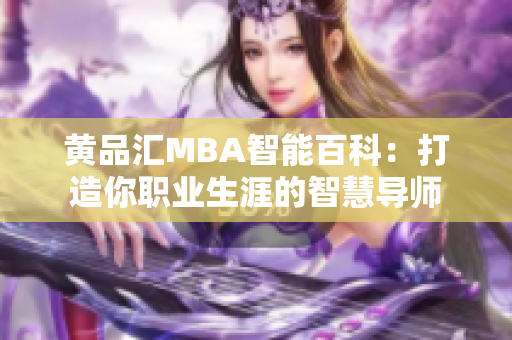 黄品汇MBA智能百科：打造你职业生涯的智慧导师