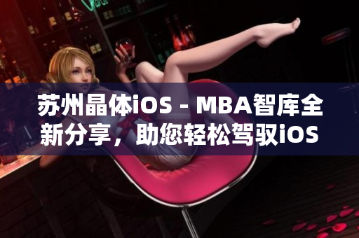 苏州晶体iOS - MBA智库全新分享，助您轻松驾驭iOS开发技能