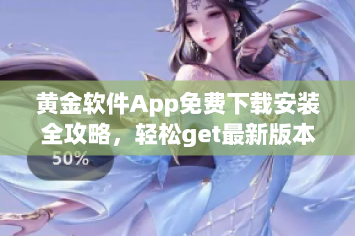 黄金软件App免费下载安装全攻略，轻松get最新版本！