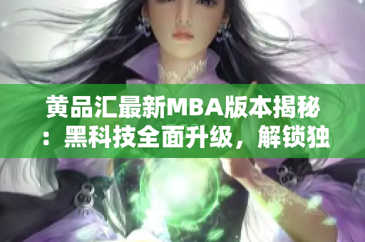 黄品汇最新MBA版本揭秘：黑科技全面升级，解锁独特功能