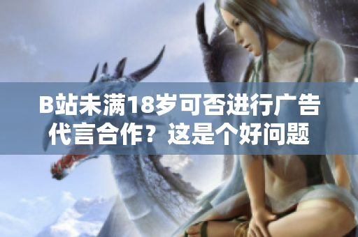 B站未满18岁可否进行广告代言合作？这是个好问题