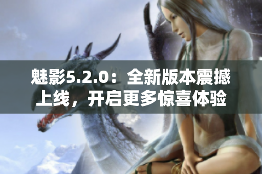 魅影5.2.0：全新版本震撼上线，开启更多惊喜体验