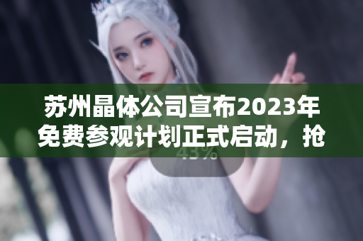 苏州晶体公司宣布2023年免费参观计划正式启动，抢先预约享受奇妙科技之旅