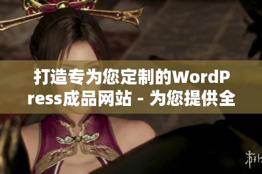 打造专为您定制的WordPress成品网站 - 为您提供全方位网站解决方案